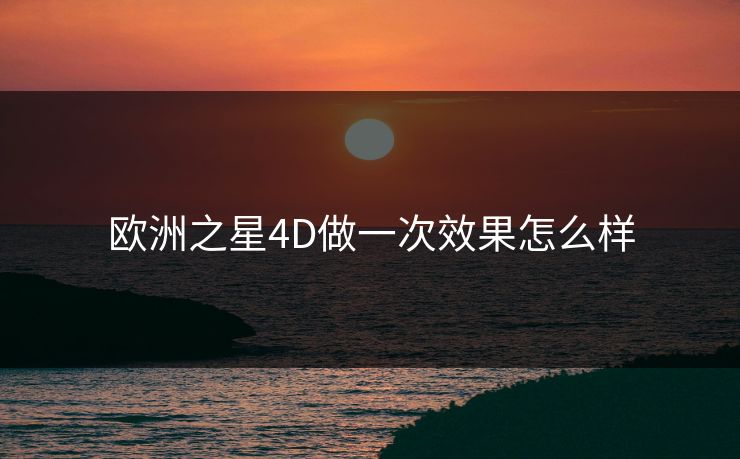 欧洲之星4D做一次效果怎么样