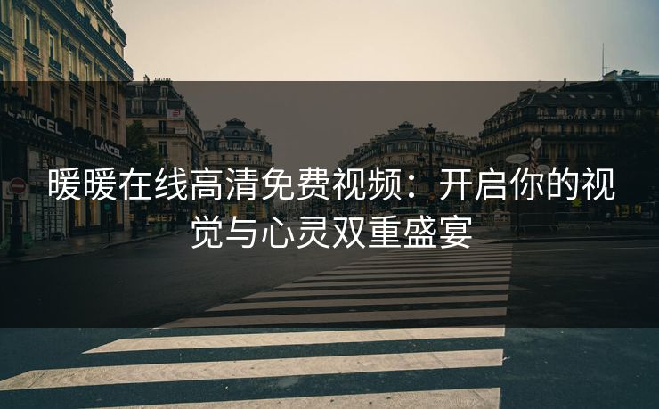 暖暖在线高清免费视频：开启你的视觉与心灵双重盛宴