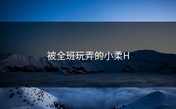 被全班玩弄的小柔H