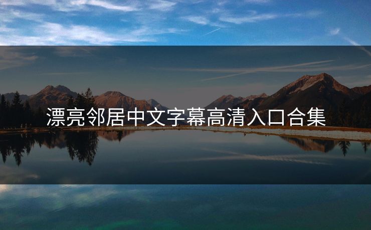 漂亮邻居中文字幕高清入口合集