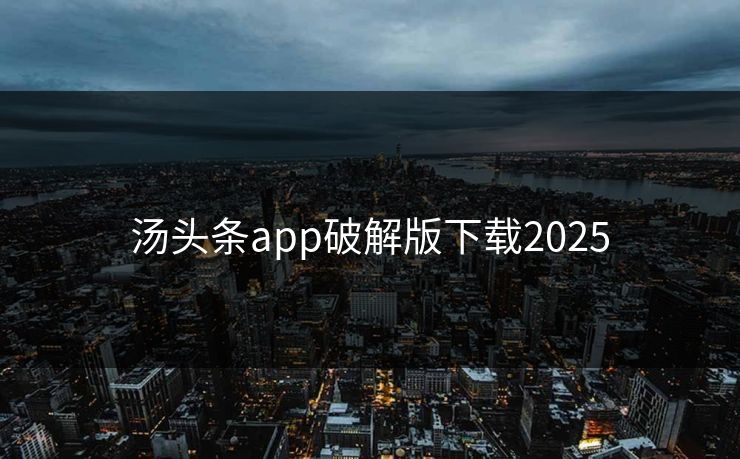汤头条app破解版下载2025 汤头条app破解版下载2025
